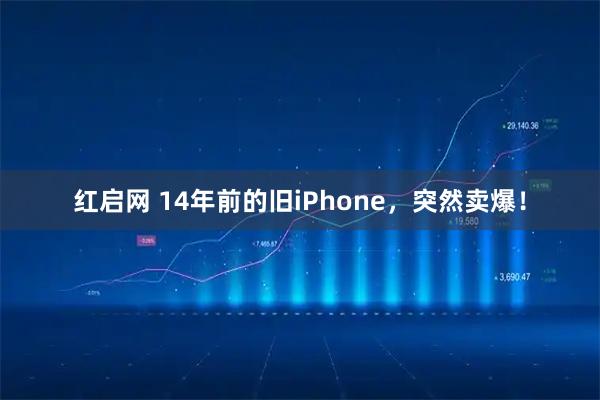 红启网 14年前的旧iPhone，突然卖爆！