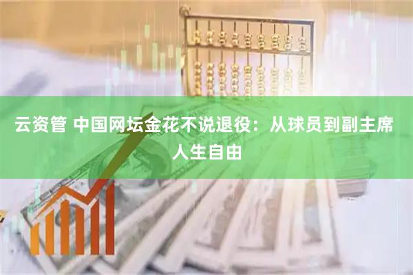 云资管 中国网坛金花不说退役：从球员到副主席 人生自由