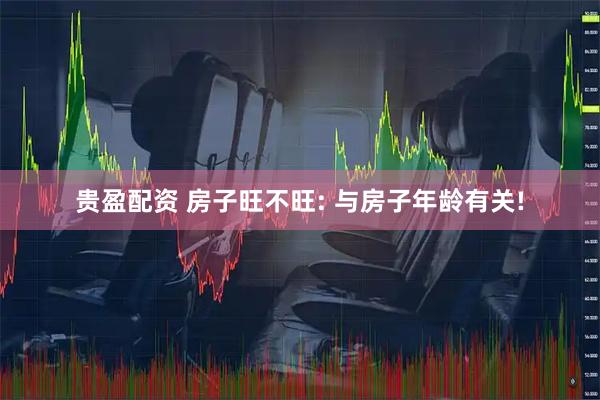 贵盈配资 房子旺不旺: 与房子年龄有关!