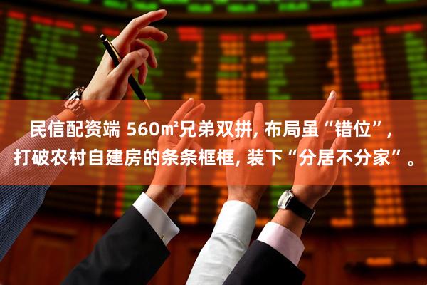 民信配资端 560㎡兄弟双拼, 布局虽“错位”, 打破农村自建房的条条框框, 装下“分居不分家”。