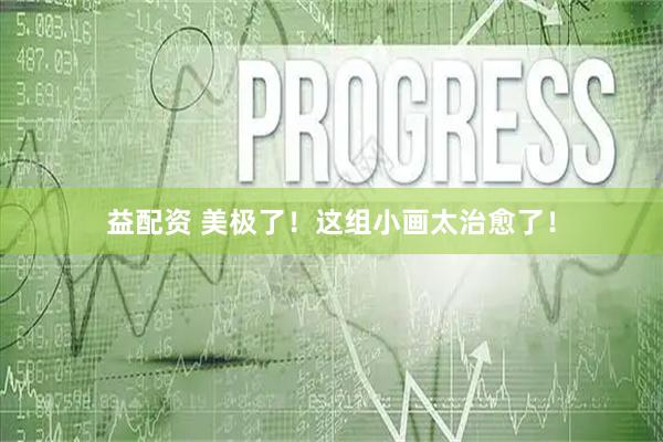益配资 美极了！这组小画太治愈了！