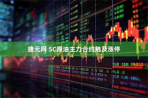 捷元网 SC原油主力合约触及涨停