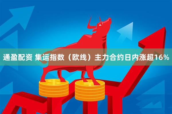 通盈配资 集运指数（欧线）主力合约日内涨超16%