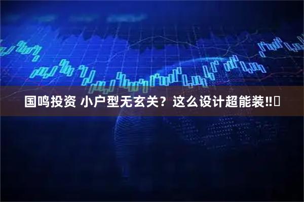 国鸣投资 小户型无玄关？这么设计超能装‼️