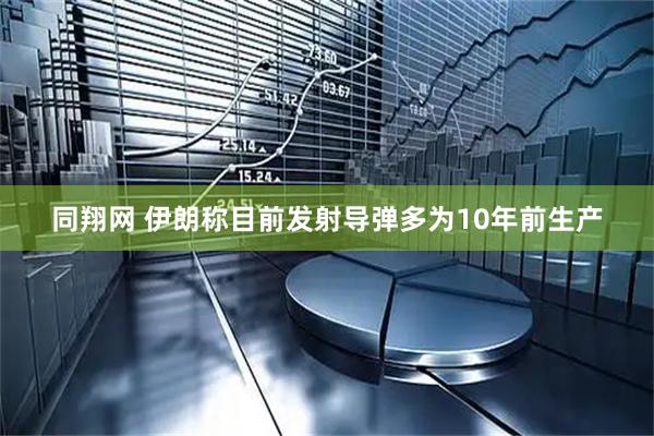 同翔网 伊朗称目前发射导弹多为10年前生产