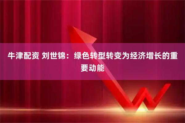 牛津配资 刘世锦：绿色转型转变为经济增长的重要动能