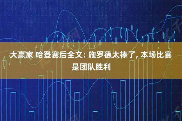 大赢家 哈登赛后全文: 施罗德太棒了, 本场比赛是团队胜利